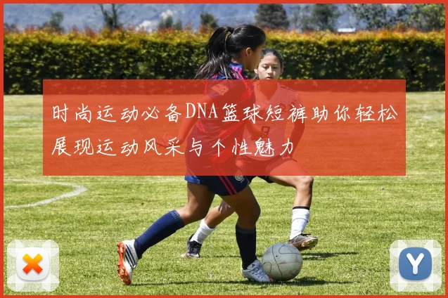 时尚运动必备DNA篮球短裤助你轻松展现运动风采与个性魅力