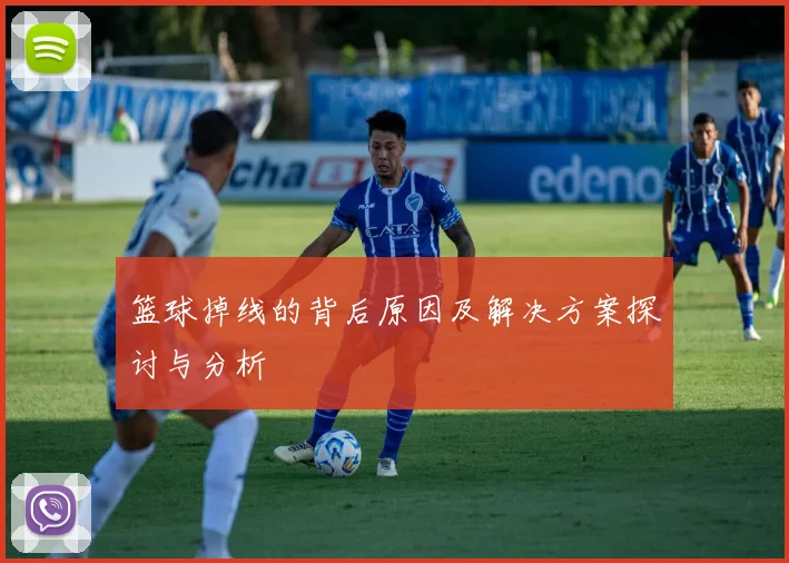 篮球掉线的背后原因及解决方案探讨与分析