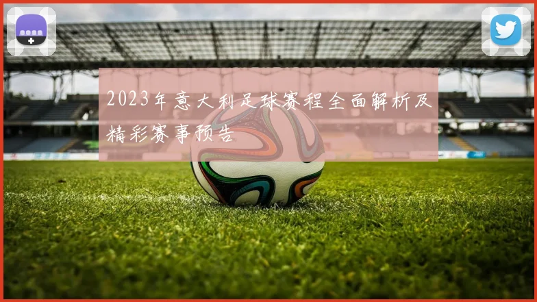 2023年意大利足球赛程全面解析及精彩赛事预告