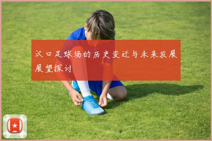 汉口足球场的历史变迁与未来发展展望探讨