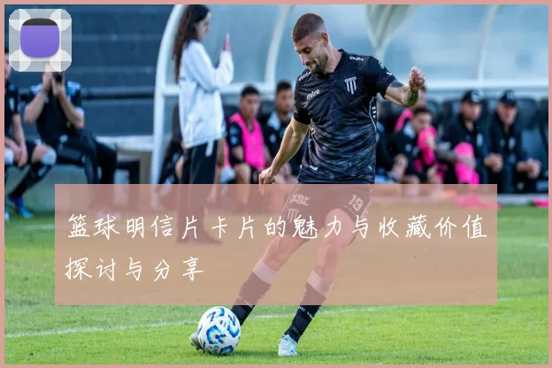 篮球明信片卡片的魅力与收藏价值探讨与分享