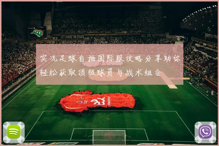 实况足球自抽国际服攻略分享助你轻松获取顶级球员与战术组合