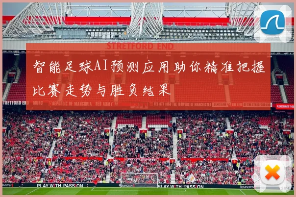 智能足球AI预测应用助你精准把握比赛走势与胜负结果