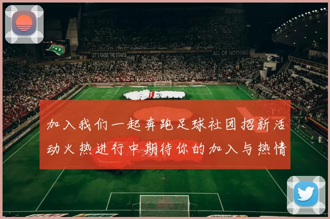 加入我们一起奔跑足球社团招新活动火热进行中期待你的加入与热情参与